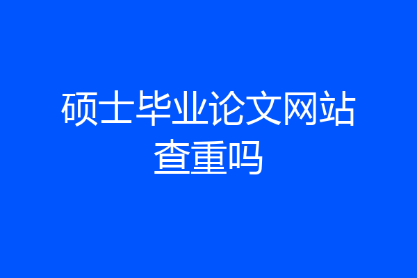 硕士毕业论文网站查重吗
