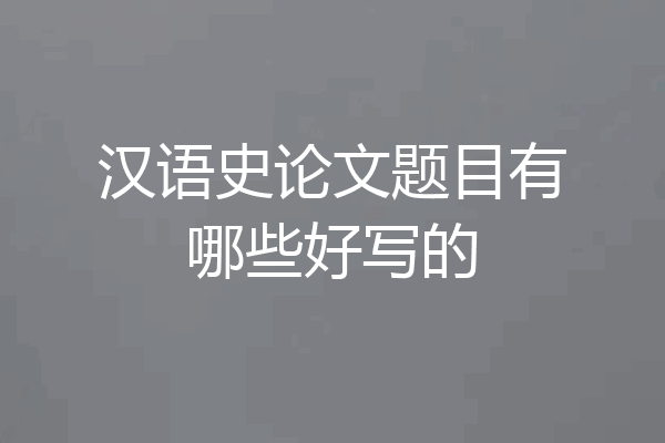 汉语史论文题目有哪些好写的
