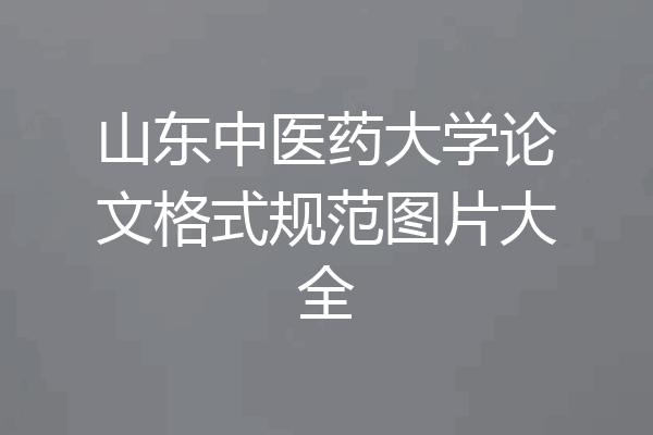 山东中医药大学论文格式规范图片大全