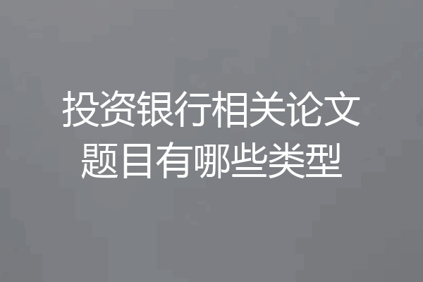 投资银行相关论文题目有哪些类型