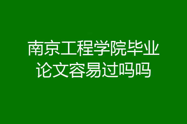 南京工程学院毕业论文容易过吗吗