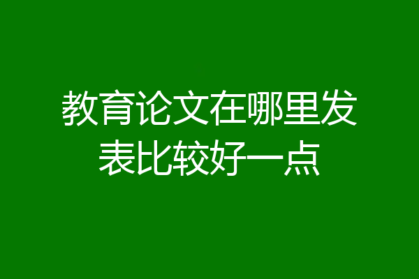 教育论文在哪里发表比较好一点