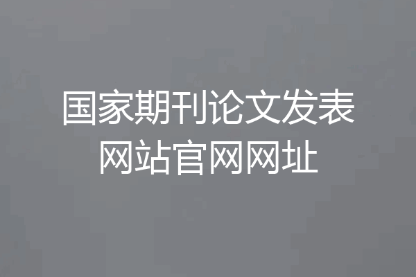 国家期刊论文发表网站官网网址