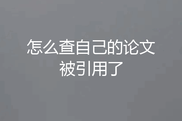 怎么查自己的论文被引用了