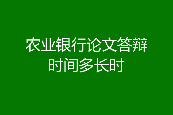 农业银行论文答辩时间多长时