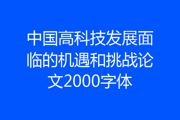 中国高科技发展面临的机遇和挑战论文2000字体