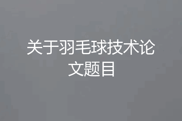 关于羽毛球技术论文题目