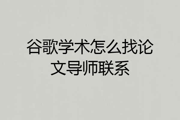 谷歌学术怎么找论文导师联系