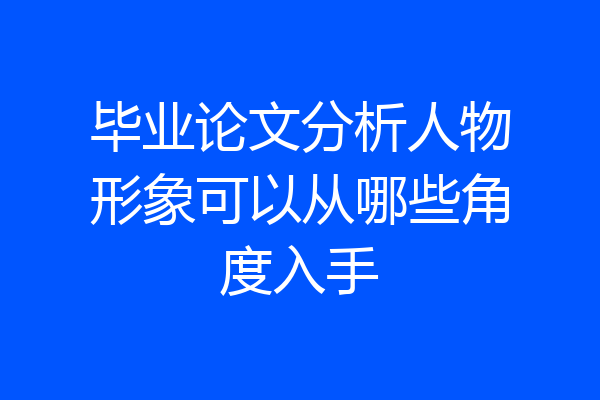毕业论文分析人物形象可以从哪些角度入手