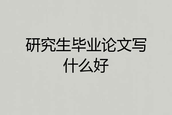 研究生毕业论文写什么好