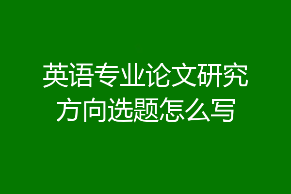 英语专业论文研究方向选题怎么写