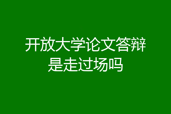 开放大学论文答辩是走过场吗