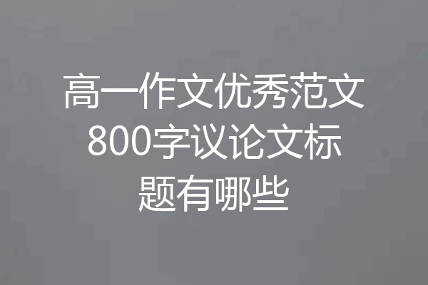 高一作文优秀范文800字议论文标题有哪些