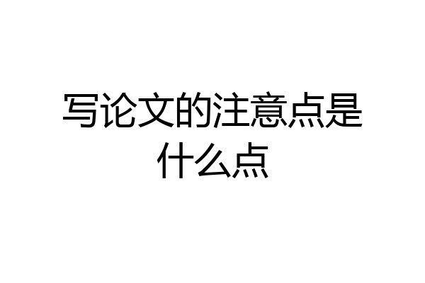 写论文的注意点是什么点