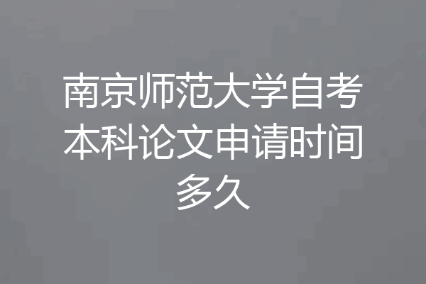 南京师范大学自考本科论文申请时间多久