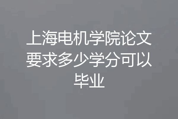 上海电机学院论文要求多少学分可以毕业