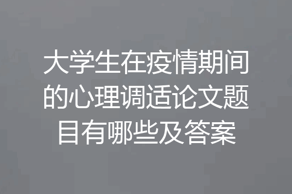 大学生在疫情期间的心理调适论文题目有哪些及答案