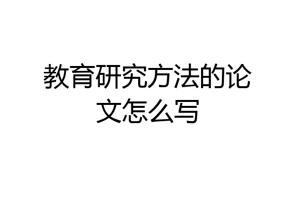 教育研究方法的论文怎么写