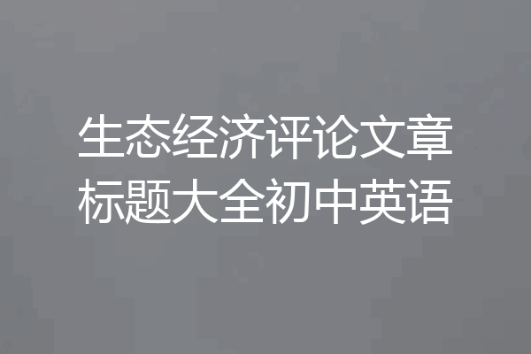 生态经济评论文章标题大全初中英语