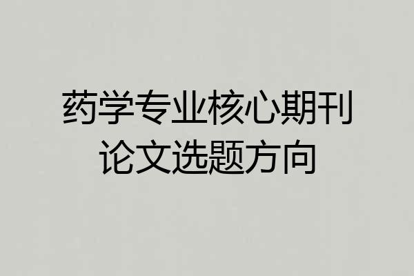 药学专业核心期刊论文选题方向