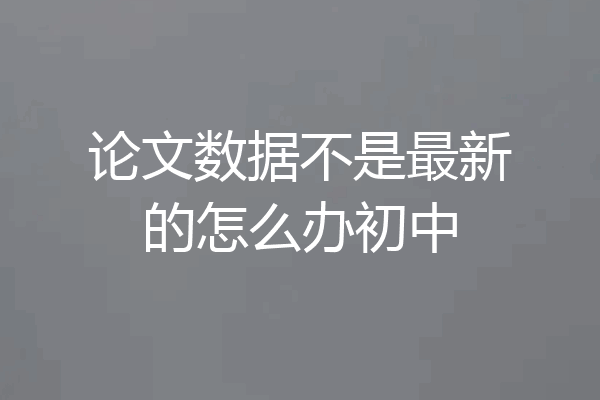 论文数据不是最新的怎么办初中