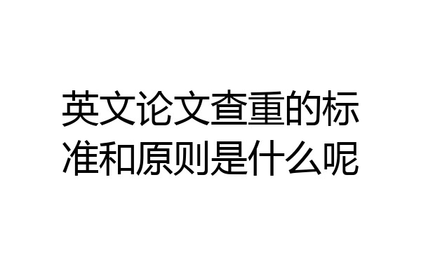 英文论文查重的标准和原则是什么呢