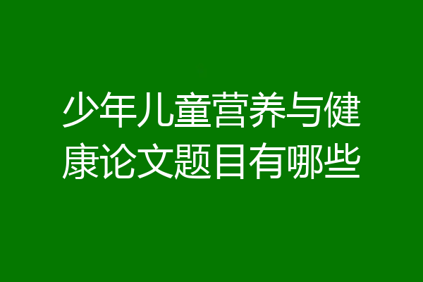 少年儿童营养与健康论文题目有哪些
