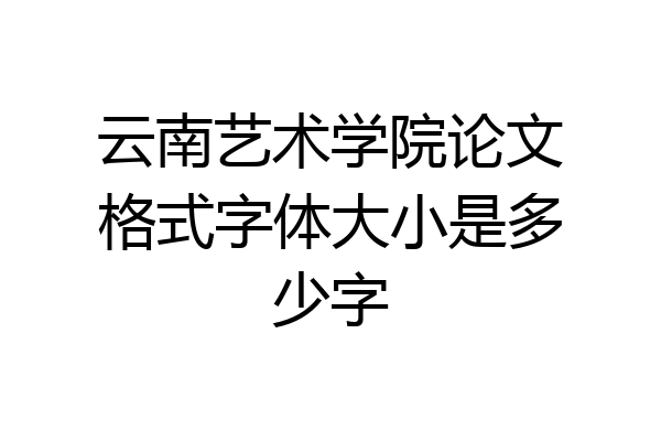 云南艺术学院论文格式字体大小是多少字