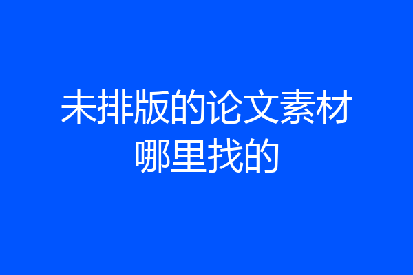 未排版的论文素材哪里找的
