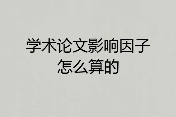 学术论文影响因子怎么算的