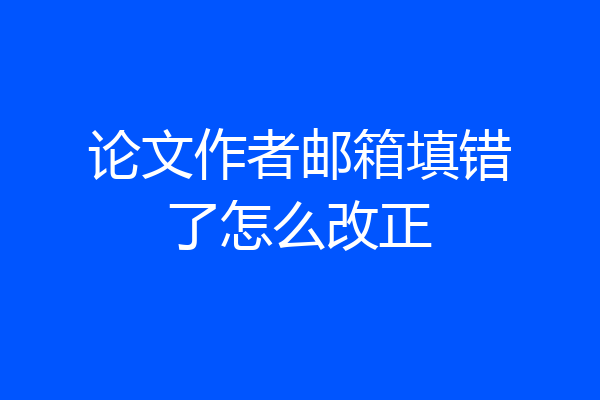 论文作者邮箱填错了怎么改正
