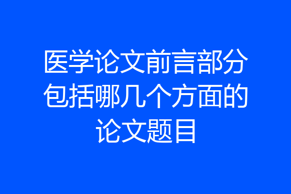 医学论文前言部分包括哪几个方面的论文题目