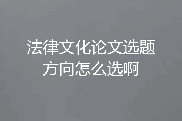 法律文化论文选题方向怎么选啊
