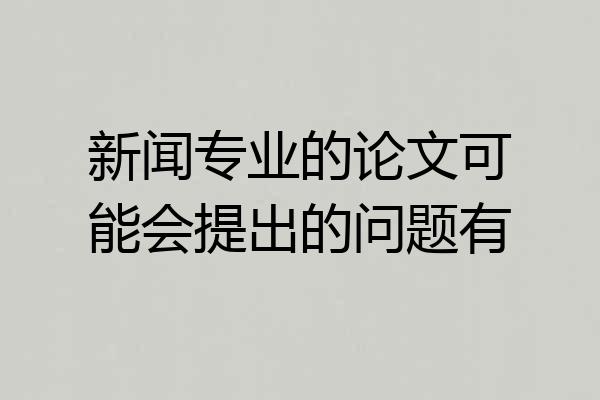 新闻专业的论文可能会提出的问题有