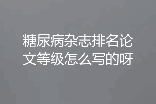 糖尿病杂志排名论文等级怎么写的呀