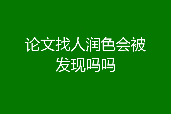 论文找人润色会被发现吗吗