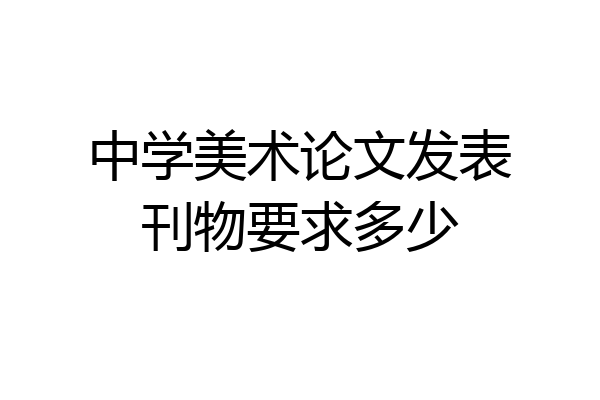 中学美术论文发表刊物要求多少