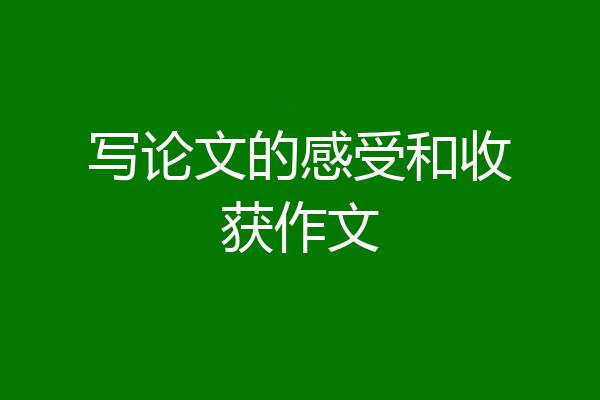 写论文的感受和收获作文