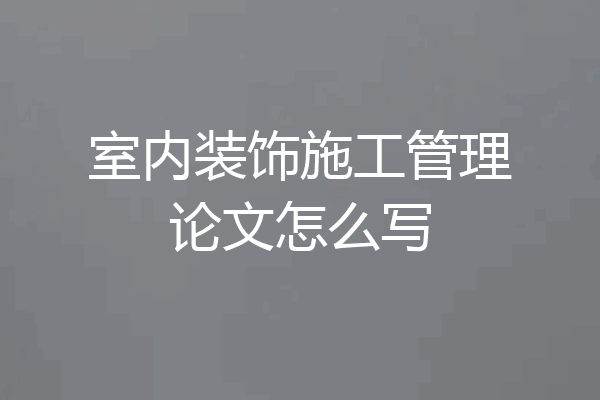 室内装饰施工管理论文怎么写