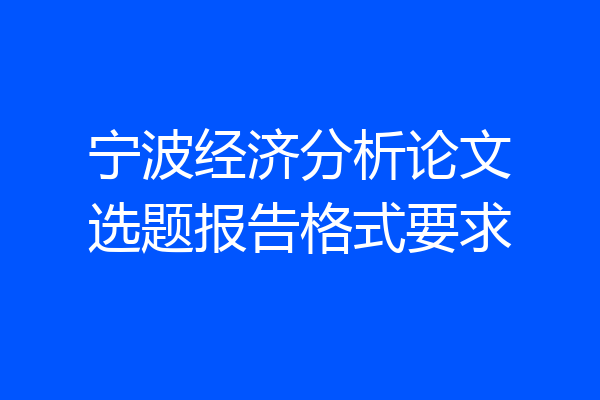 宁波经济分析论文选题报告格式要求