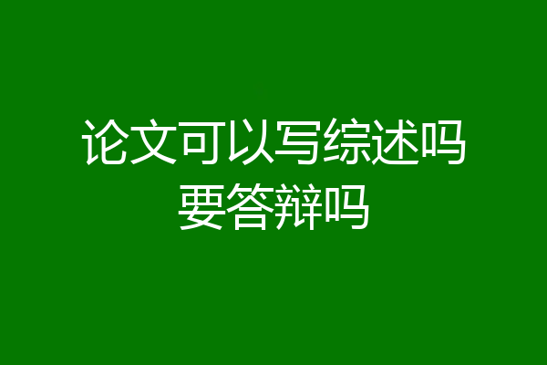 论文可以写综述吗要答辩吗
