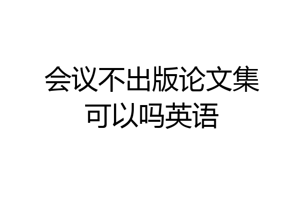 会议不出版论文集可以吗英语