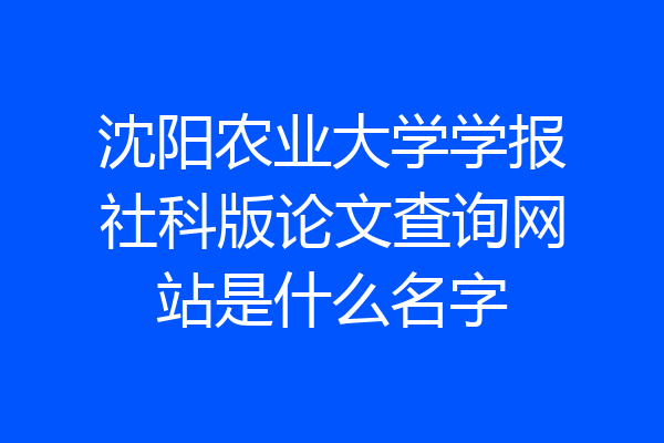 沈阳农业大学学报社科版论文查询网站是什么名字