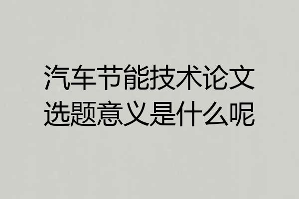 汽车节能技术论文选题意义是什么呢
