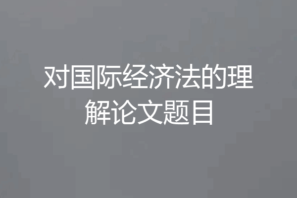 对国际经济法的理解论文题目