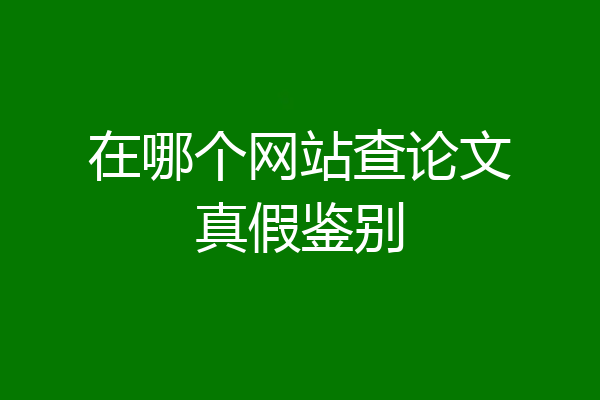 在哪个网站查论文真假鉴别