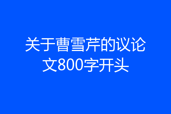 关于曹雪芹的议论文800字开头