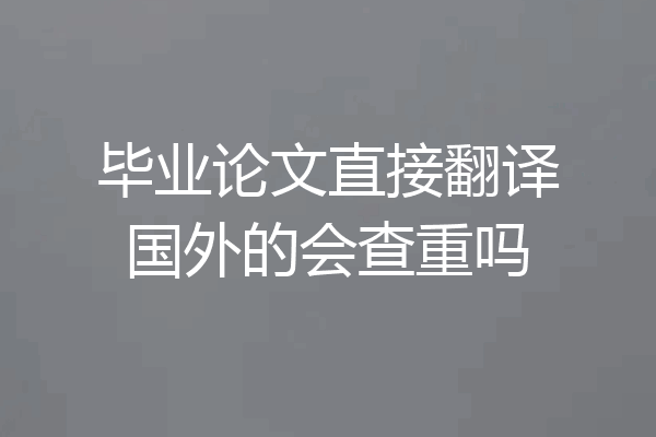 毕业论文直接翻译国外的会查重吗