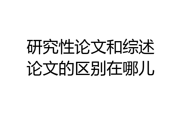 研究性论文和综述论文的区别在哪儿