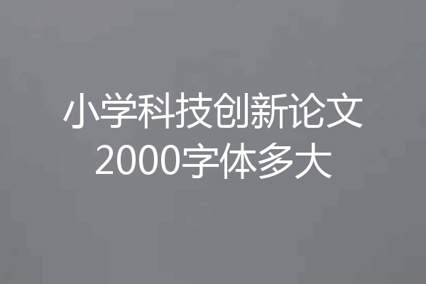 小学科技创新论文2000字体多大